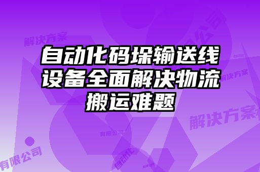 自动化码垛输送线设备全面解决物流搬运难题