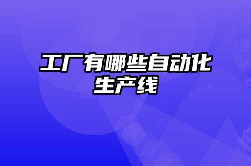 工厂有哪些自动化生产线